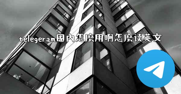 telegeram國內怎麼用啊怎麼读英文