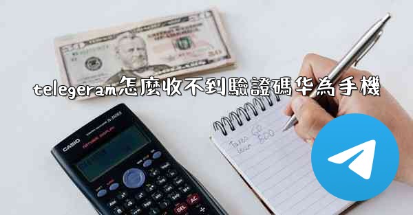 telegeram怎麼收不到驗證碼华為手機