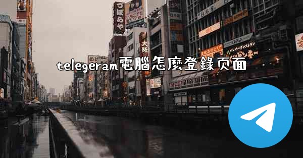 telegeram電腦怎麼登錄页面