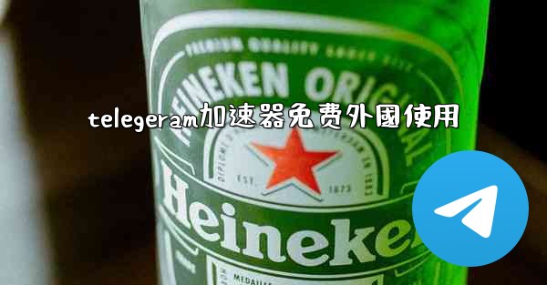 telegeram加速器免费外國使用