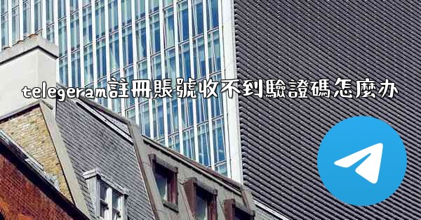 telegeram註冊賬號收不到驗證碼怎麼办