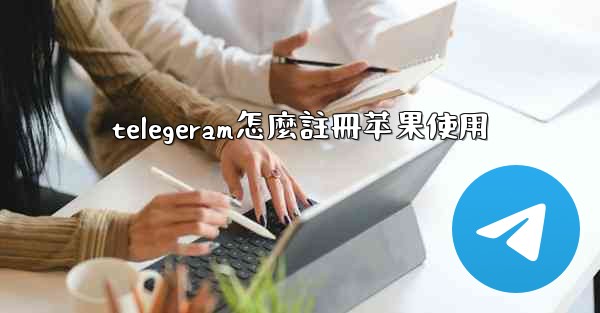 <b>telegeram怎麼註冊苹果使用</b>