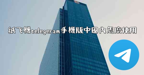 纸飞機telegeram手機版中國內怎麼使用