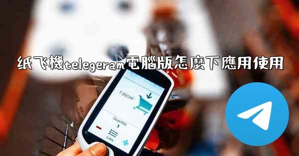 <b>纸飞機telegeram電腦版怎麼下應用使用</b>