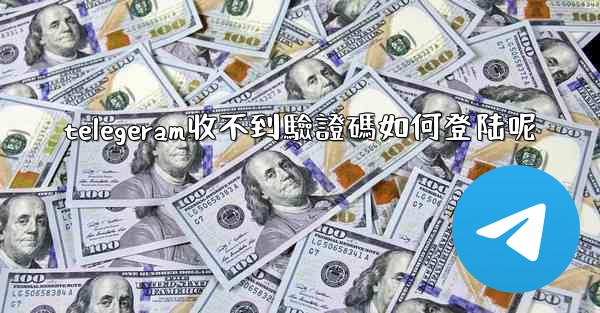 telegeram收不到驗證碼如何登陆呢