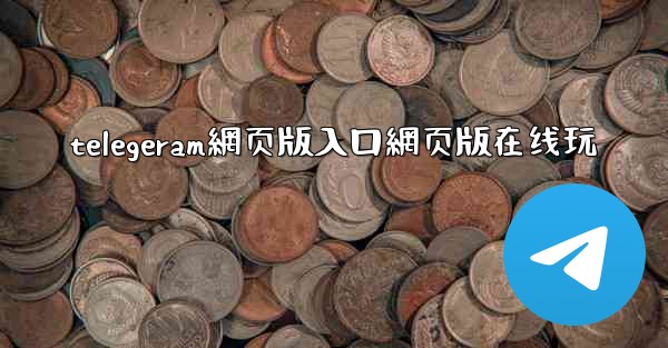 <b>telegeram網页版入口網页版在线玩</b>