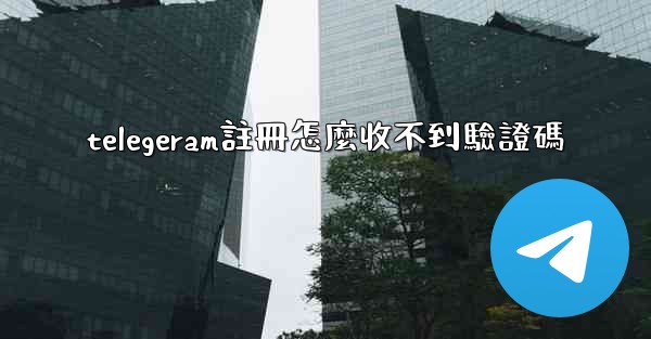 telegeram註冊怎麼收不到驗證碼