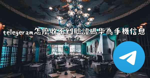 <b>telegeram怎麼收不到驗證碼华為手機信息</b>