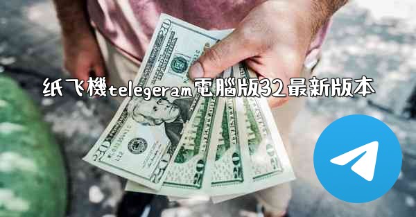 纸飞機telegeram電腦版32最新版本