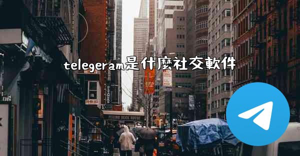 telegeram是什麼社交軟件
