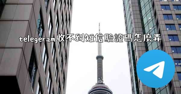 telegeram收不到短信驗證碼怎麼弄