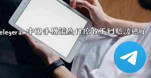 <b>telegeram中國手機號為什麼收不到驗證碼了</b>