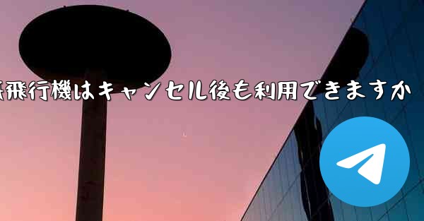 紙飛行機はキャンセル後も利用できますか