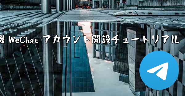 紙飛行機 WeChat アカウント開設チュートリアル