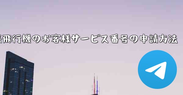紙飛行機のお客様サービス番号の申請方法