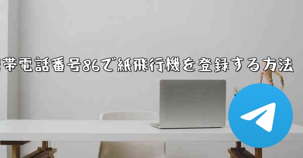 携帯電話番号86で紙飛行機を登録する方法