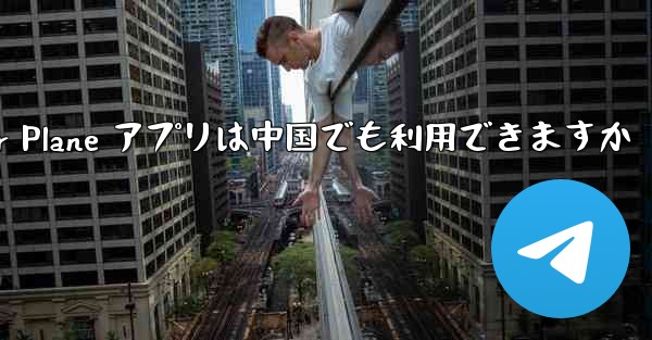 Paper Plane アプリは中国でも利用できますか