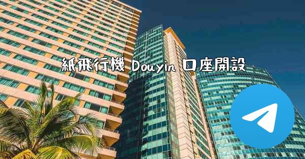 紙飛行機 Douyin 口座開設