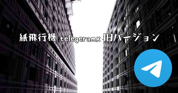 紙飛行機 telegeramx 旧バージョン