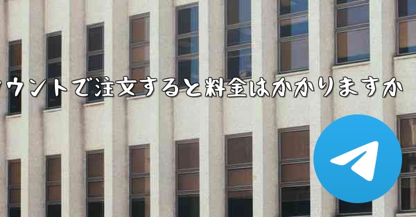 Paper Plane のテレゲラム アカウントで注文すると料金はかかりますか