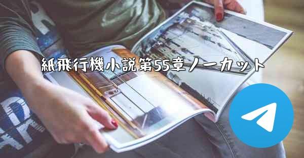 紙飛行機小説第55章ノーカット
