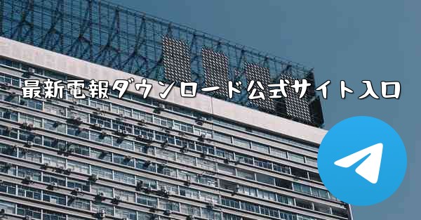 最新電報ダウンロード公式サイト入口