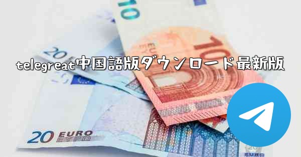telegreat中国語版ダウンロード最新版