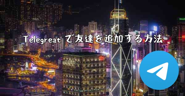 Telegreat で友達を追加する方法