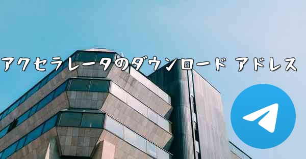 Telegreat アクセラレータのダウンロード アドレス