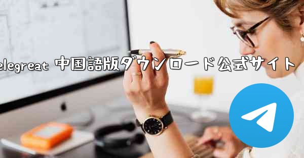 Telegreat 中国語版ダウンロード公式サイト