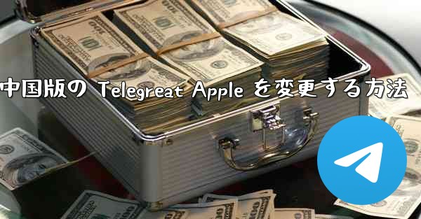 中国版の Telegreat Apple を変更する方法
