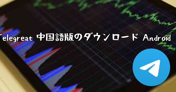 Telegreat 中国語版のダウンロード Android