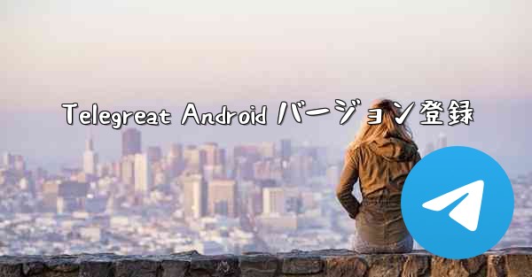 Telegreat Android バージョン登録