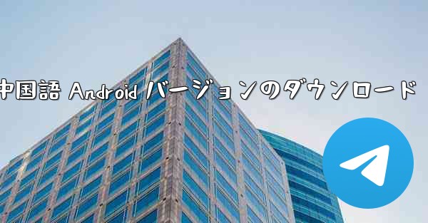 Telegreat 中国語 Android バージョンのダウンロード