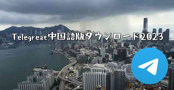 Telegreat中国語版ダウンロード2023