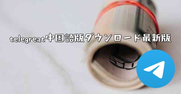 telegreat中国語版ダウンロード最新版