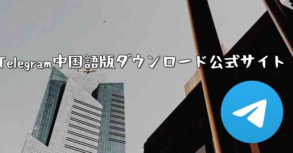Telegram中国語版ダウンロード公式サイト