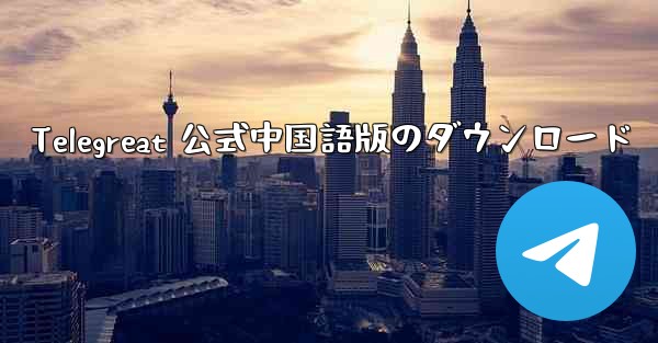 Telegreat 公式中国語版のダウンロード