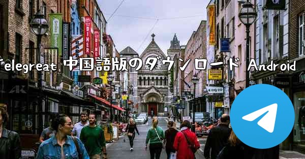 Telegreat 中国語版のダウンロード Android