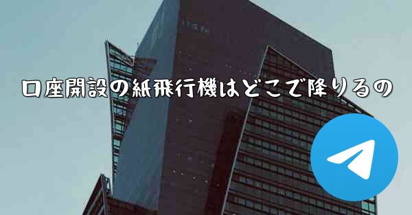 口座開設の紙飛行機はどこで降りるの