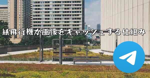 紙飛行機が画像をキャッシュする仕組み