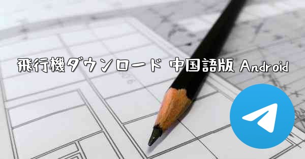 飛行機ダウンロード 中国語版 Android