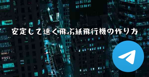 安定して速く飛ぶ紙飛行機の作り方