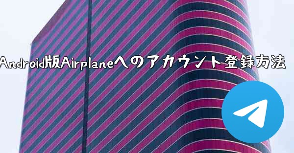 ダウンロードしたAndroid版Airplaneへのアカウント登録方法