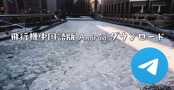 飛行機中国語版 Android ダウンロード