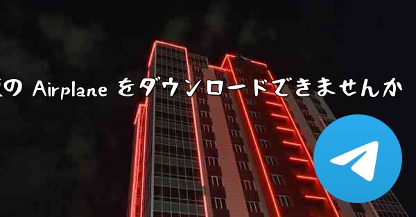 Android では中国語版の Airplane をダウンロードできませんか