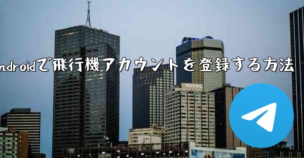 Androidで飛行機アカウントを登録する方法