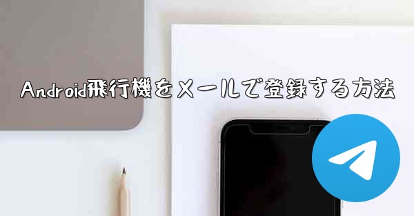 Android飛行機をメールで登録する方法