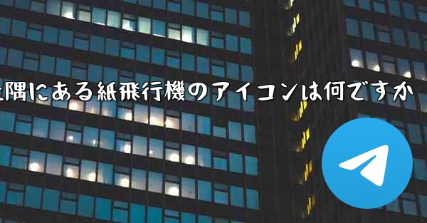 携帯電話の左上隅にある紙飛行機のアイコンは何ですか