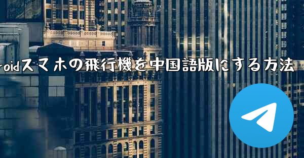 Androidスマホの飛行機を中国語版にする方法